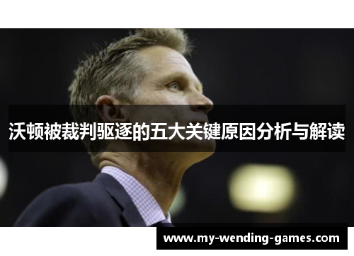 沃顿被裁判驱逐的五大关键原因分析与解读