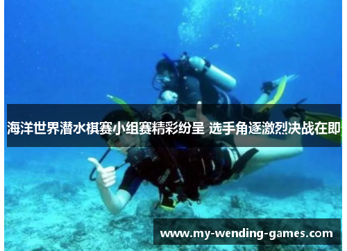 海洋世界潜水棋赛小组赛精彩纷呈 选手角逐激烈决战在即