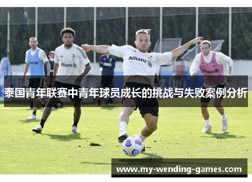 泰国青年联赛中青年球员成长的挑战与失败案例分析