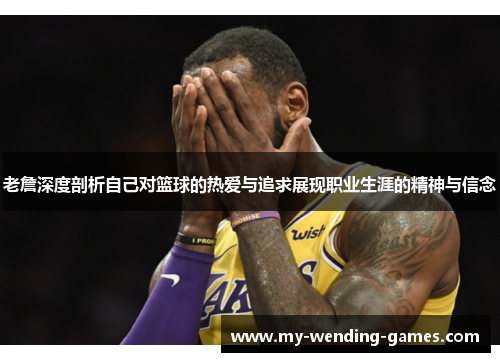 老詹深度剖析自己对篮球的热爱与追求展现职业生涯的精神与信念