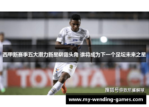 西甲新赛季五大潜力新星崭露头角 谁将成为下一个足坛未来之星