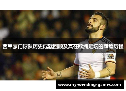 西甲豪门球队历史成就回顾及其在欧洲足坛的辉煌历程 西甲豪门球队历史成就回顾及其在欧洲足坛的辉煌历程