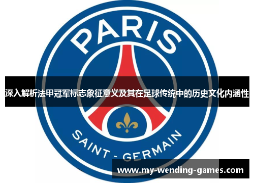 深入解析法甲冠军标志象征意义及其在足球传统中的历史文化内涵性 深入解析法甲冠军标志象征意义及其在足球传统中的历史文化内涵性