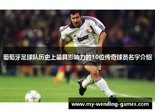 葡萄牙足球队历史上最具影响力的10位传奇球员名字介绍