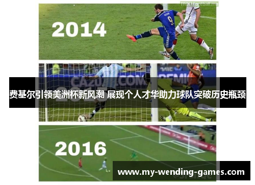 费基尔引领美洲杯新风潮 展现个人才华助力球队突破历史瓶颈 费基尔引领美洲杯新风潮 展现个人才华助力球队突破历史瓶颈