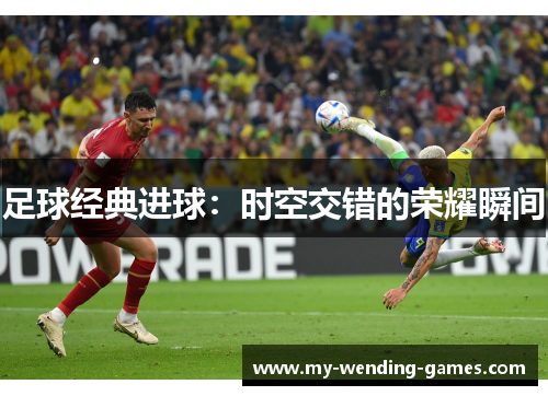 足球经典进球:时空交错的荣耀瞬间 足球经典进球:时空交错的荣耀瞬间