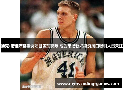 迪克·诺维茨基投资项目表现亮眼 成为市场新兴投资风口吸引大量关注 迪克·诺维茨基投资项目表现亮眼 成为市场新兴投资风口吸引大量关注