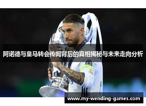 阿诺德与皇马转会传闻背后的真相揭秘与未来走向分析 阿诺德与皇马转会传闻背后的真相揭秘与未来走向分析
