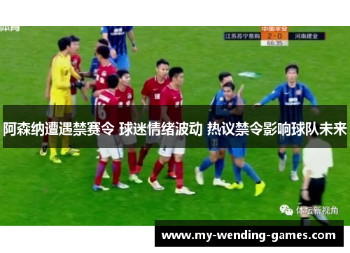 阿森纳遭遇禁赛令 球迷情绪波动 热议禁令影响球队未来 阿森纳遭遇禁赛令 球迷情绪波动 热议禁令影响球队未来
