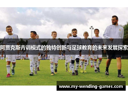阿贾克斯青训模式的独特创新与足球教育的未来发展探索 阿贾克斯青训模式的独特创新与足球教育的未来发展探索