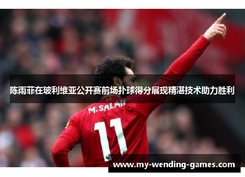 陈雨菲在玻利维亚公开赛前场扑球得分展现精湛技术助力胜利