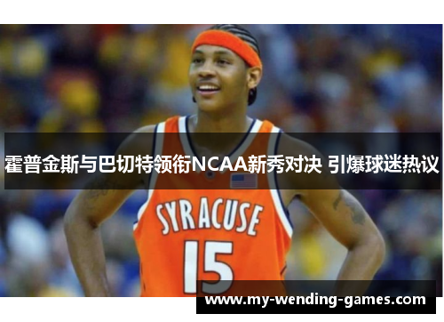 霍普金斯与巴切特领衔NCAA新秀对决 引爆球迷热议 霍普金斯与巴切特领衔NCAA新秀对决 引爆球迷热议