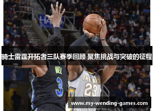 骑士雷霆开拓者三队赛季回顾 聚焦挑战与突破的征程