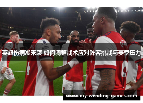 英超伤病潮来袭 如何调整战术应对阵容挑战与赛季压力