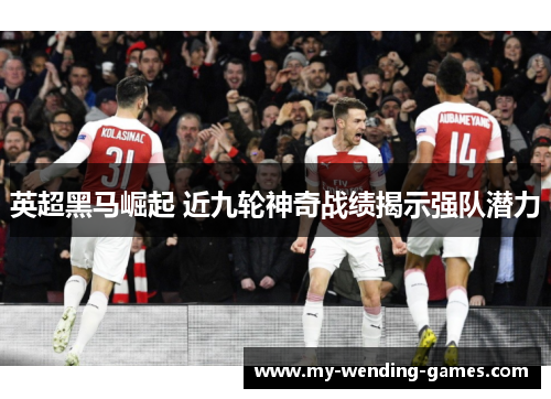 英超黑马崛起 近九轮神奇战绩揭示强队潜力