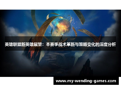英雄联盟新英雄展望：本赛季战术革新与策略变化的深度分析