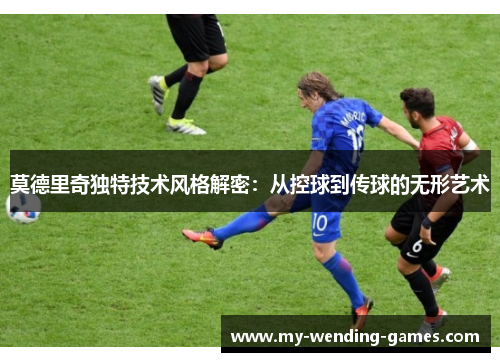 莫德里奇独特技术风格解密:从控球到传球的无形艺术 莫德里奇独特技术风格解密:从控球到传球的无形艺术