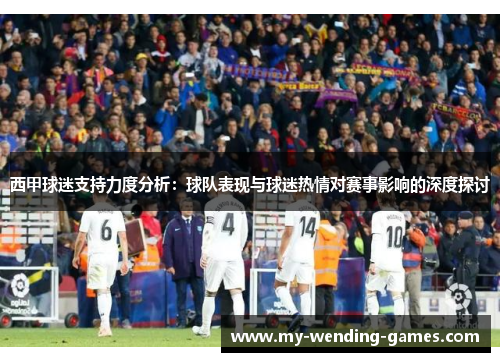 西甲球迷支持力度分析：球队表现与球迷热情对赛事影响的深度探讨