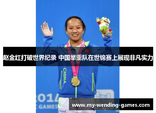 赵金红打破世界纪录 中国举重队在世锦赛上展现非凡实力 赵金红打破世界纪录 中国举重队在世锦赛上展现非凡实力