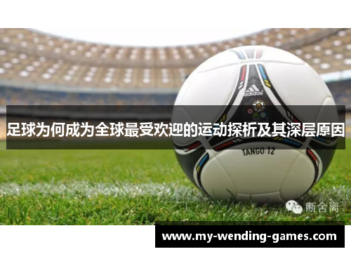 足球为何成为全球最受欢迎的运动探析及其深层原因 足球为何成为全球最受欢迎的运动探析及其深层原因