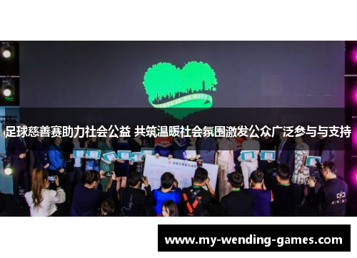 足球慈善赛助力社会公益 共筑温暖社会氛围激发公众广泛参与与支持 足球慈善赛助力社会公益 共筑温暖社会氛围激发公众广泛参与与支持