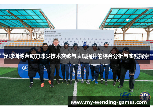 足球训练营助力球员技术突破与表现提升的综合分析与实践探索 足球训练营助力球员技术突破与表现提升的综合分析与实践探索