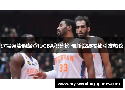 辽篮强势崛起登顶CBA积分榜 最新战绩揭秘引发热议
