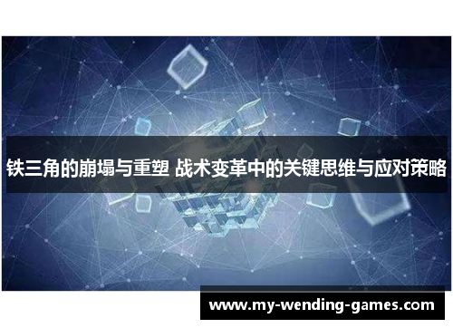 铁三角的崩塌与重塑 战术变革中的关键思维与应对策略 铁三角的崩塌与重塑 战术变革中的关键思维与应对策略