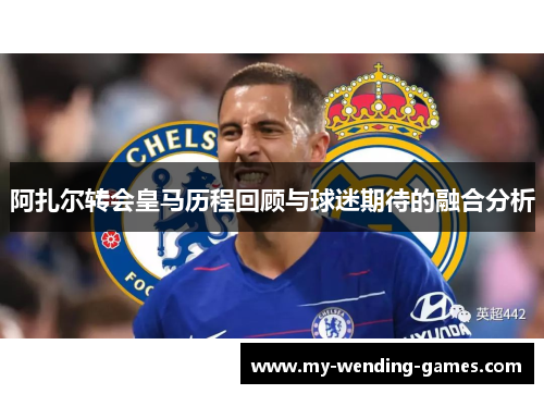 阿扎尔转会皇马历程回顾与球迷期待的融合分析 阿扎尔转会皇马历程回顾与球迷期待的融合分析