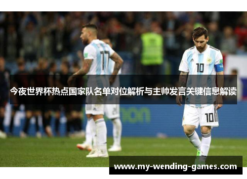 今夜世界杯热点国家队名单对位解析与主帅发言关键信息解读 今夜世界杯热点国家队名单对位解析与主帅发言关键信息解读
