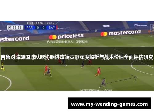 吉鲁对阵韩国球队欧协联进攻端贡献深度解析与战术价值全面评估研究 吉鲁对阵韩国球队欧协联进攻端贡献深度解析与战术价值全面评估研究