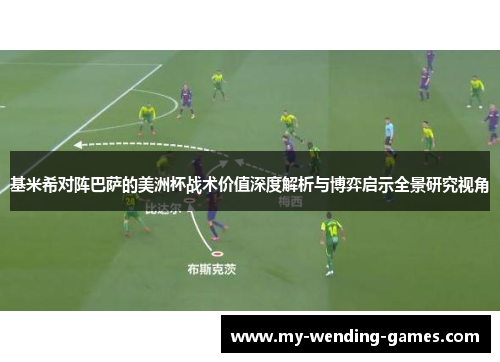 基米希对阵巴萨的美洲杯战术价值深度解析与博弈启示全景研究视角 基米希对阵巴萨的美洲杯战术价值深度解析与博弈启示全景研究视角