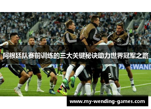 阿根廷队赛前训练的三大关键秘诀助力世界冠军之路