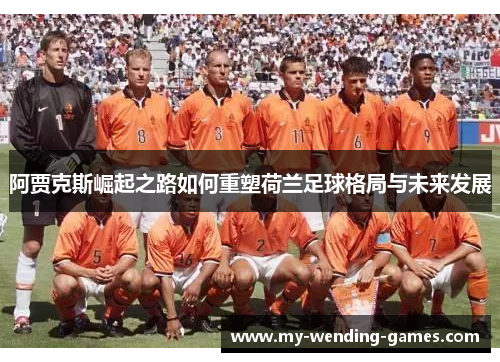 阿贾克斯崛起之路如何重塑荷兰足球格局与未来发展