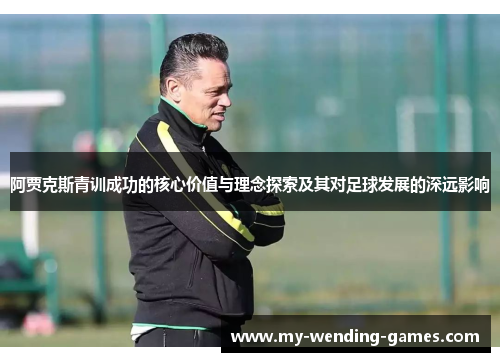 阿贾克斯青训成功的核心价值与理念探索及其对足球发展的深远影响