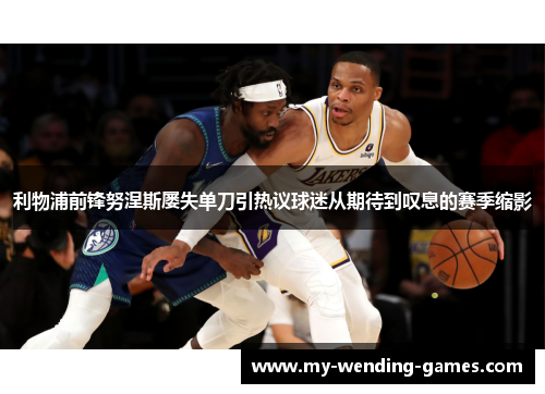 利物浦前锋努涅斯屡失单刀引热议球迷从期待到叹息的赛季缩影