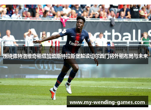 围绕佩特洛维奇租借加盟斯特拉斯堡解读切尔西门将外租布局与未来