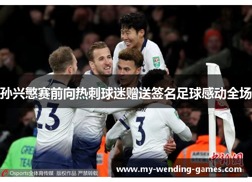 孙兴慜赛前向热刺球迷赠送签名足球感动全场 孙兴慜赛前向热刺球迷赠送签名足球感动全场